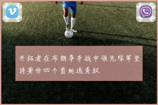 开拓者在布朗争夺战中领先绿军坚持要价四个首轮选秀权