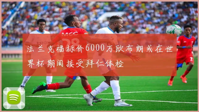 法兰克福标价6000万欧布朗或在世界杯期间接受拜仁体检