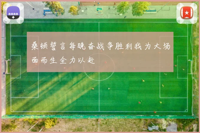 桑顿誓言每晚奋战争胜利我为大场面而生全力以赴